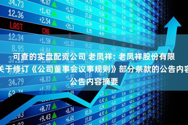 可查的实盘配资公司 老凤祥: 老凤祥股份有限公司关于修订《公司董事会议事规则》部分条款的公告内容摘要