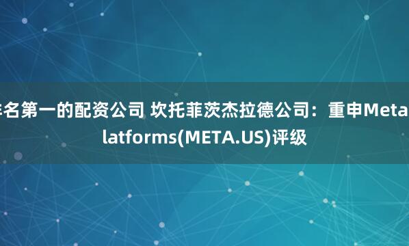 排名第一的配资公司 坎托菲茨杰拉德公司：重申Meta Platforms(META.US)评级