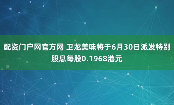 配资门户网官方网 卫龙美味将于6月30日派发特别股息每股0.1968港元