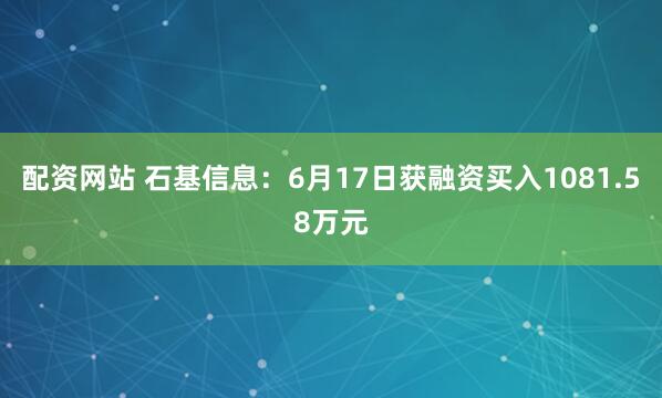 配资网站 石基信息：6月17日获融资买入1081.58万元