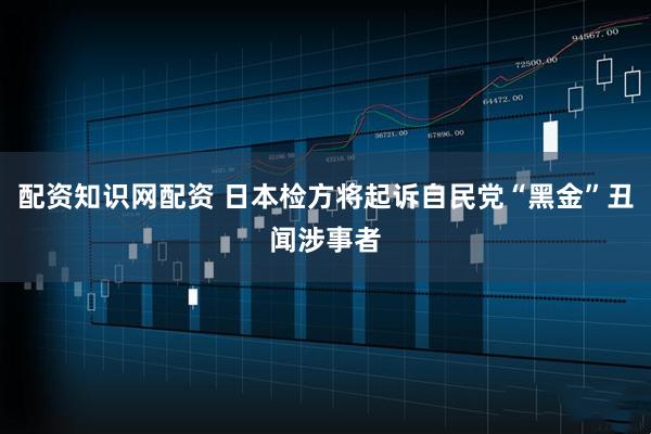配资知识网配资 日本检方将起诉自民党“黑金”丑闻涉事者
