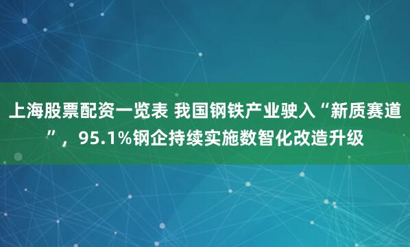 上海股票配资一览表 我国钢铁产业驶入“新质赛道”，95.1%钢企持续实施数智化改造升级