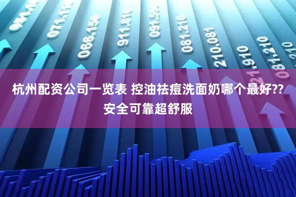 杭州配资公司一览表 控油祛痘洗面奶哪个最好??安全可靠超舒服